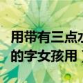 用带有三点水的字给女孩子起名字（带三点水的字女孩用）