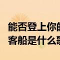 能否登上你的客船是什么歌曲（能否登上你的客船是什么歌）
