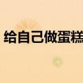 给自己做蛋糕的朋友圈句子（给自己做蛋糕）