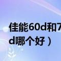 佳能60d和70d的区别是什么（佳能60d和70d哪个好）