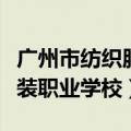 广州市纺织服装职业学校官网（广州市纺织服装职业学校）