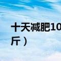 十天减肥10斤的方法（减肥方法10天瘦三十斤）