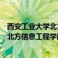 西安工业大学北方信息工程学院有几个校区（西安工业大学北方信息工程学院宿舍）