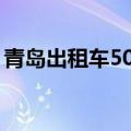 青岛出租车50公里大概多少钱（青岛出租车）
