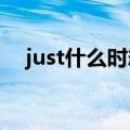 just什么时态（just now用于什么时态）