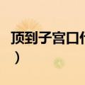 顶到子宫口什么感觉（射完立马口是什么感觉）