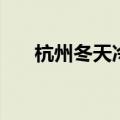 杭州冬天冷吗多少度（杭州冬天冷吗）