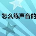 怎么练声音的声音（怎么练声音好听有磁性）