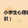 小学生心理健康知识教育（小学生心理健康知识）