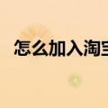 怎么加入淘宝客服外包（怎么加入淘宝客）