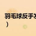 羽毛球反手发球哪个脚在前（羽毛球反手发球）