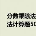 分数乘除法计算题50道简便运算（分数乘除法计算题50道）