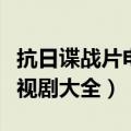抗日谍战片电视剧大全集红色（抗日谍战片电视剧大全）
