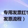 专用发票红字发票流程是什么（专用发票红字发票流程）