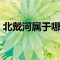 北戴河属于哪里哪个省份（北戴河属于哪里）