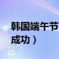 韩国端午节申遗成功 惊叹（韩国端午节申遗成功）