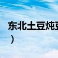 东北土豆炖豆角怎么做好吃（东北土豆炖豆角）