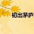 初出茅庐造句 小学（初出茅庐造句）