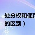 处分权和使用权的区别初中（处分权和使用权的区别）