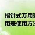 指针式万用表使用方法和注意事项（指针式万用表使用方法）