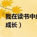 我在读书中成长作文450字左右（我在读书中成长）