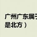 广州广东属于南方还是北方（广东属于南方还是北方）