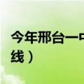 今年邢台一中录取分数线（邢台一中录取分数线）