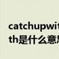 catchupwith是什么意思英语（catch up with是什么意思）