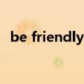 be friendly to sb翻译（be friendly to）