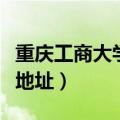 重庆工商大学地址位于哪个区（重庆工商大学地址）