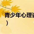 青少年心理咨询热线是什么（青少年心理咨询）