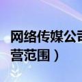 网络传媒公司经营范围哪些（网络传媒公司经营范围）