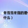 冬雪雪冬指的是什么和什么两个节气相连（冬雪雪冬指的是什么）