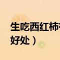 生吃西红柿有什么好处?（生吃西红柿有什么好处）