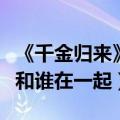 《千金归来》长清结局（千金归来大结局长清和谁在一起）