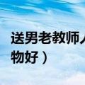 送男老教师人什么礼物合适（送男老师什么礼物好）