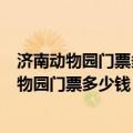 济南动物园门票多少钱一张?开放时间是什么时候?（济南动物园门票多少钱）