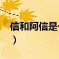 信和阿信是一个人吗?（信和阿信是一个人吗）