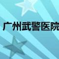 广州武警医院在哪个区（广州武警医院地址）