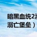 暗黑血统2溺亡堡垒第三个水闸（暗黑血统2溺亡堡垒）