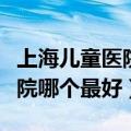 上海儿童医院哪个最好发育迟缓（上海儿童医院哪个最好）