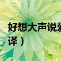 好想大声说爱你音译谐音（好想大声说爱你音译）