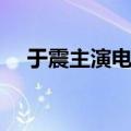 于震主演电视剧大全（于震主演电视剧）