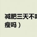 减肥三天不吃饭会怎么样（减肥三天不吃饭会瘦吗）