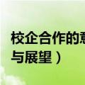 校企合作的意义与展望作文（校企合作的意义与展望）