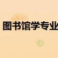 图书馆学专业的前途怎么样（图书馆学专业）