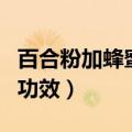 百合粉加蜂蜜的功效是什么（百合粉加蜂蜜的功效）