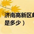 济南高新区邮政编码是多少（高新区邮政编码是多少）