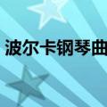 波尔卡钢琴曲六级讲解（波尔卡钢琴曲六级）