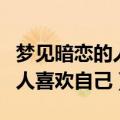 梦见暗恋的人喜欢自己的好朋友（梦见暗恋的人喜欢自己）